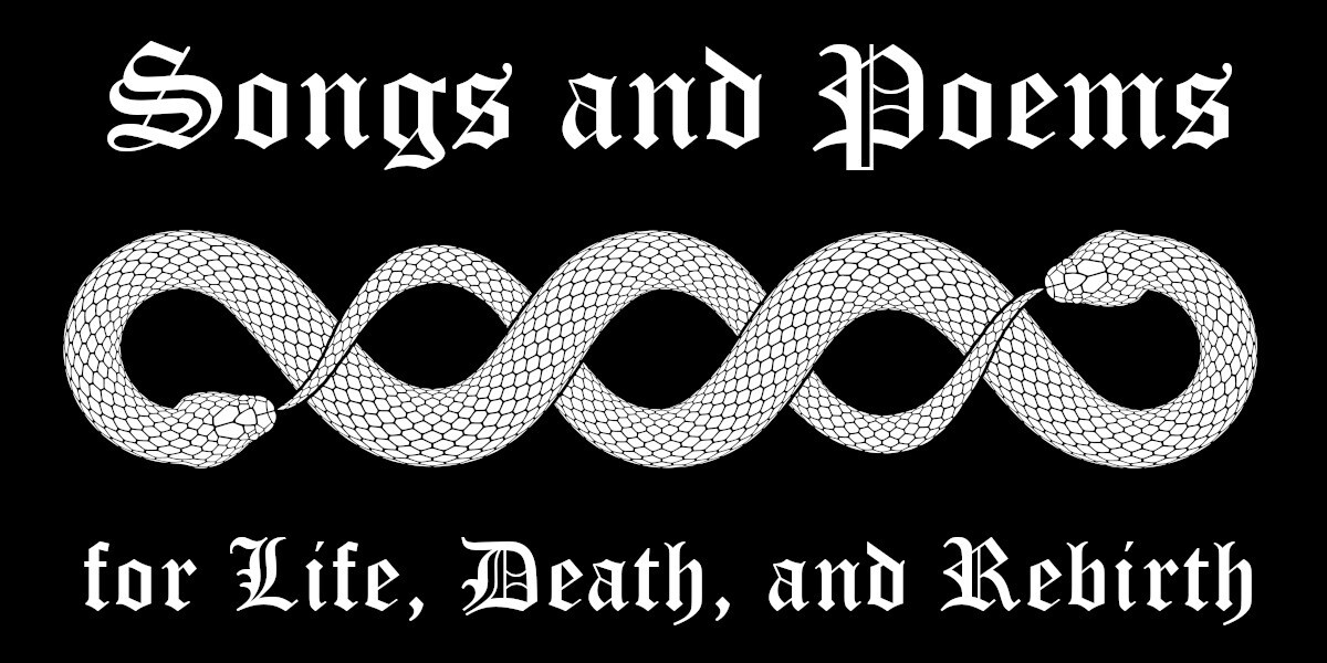 Songs and Poems for Life, Death and Rebirth–Old English font reading Songs and Poems above two entwined snakes, below Old English text reads for Life, Death, and Rebirth.